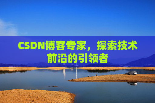 CSDN博客专家,探索技术前沿的引领者